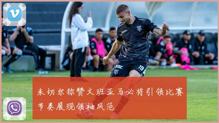 米切尔称赞文班亚马必将引领比赛节奏展现领袖风范