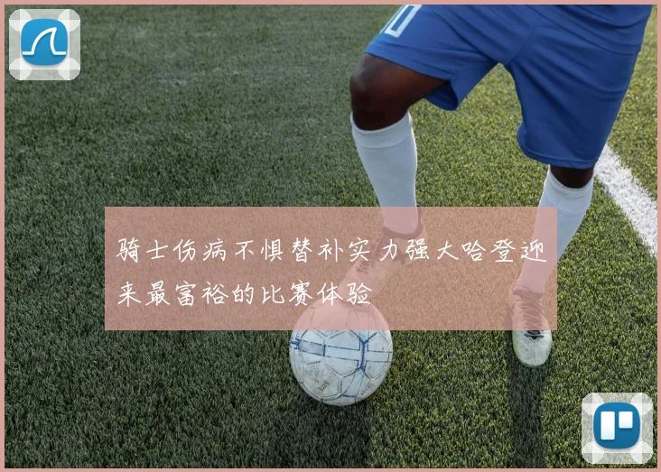 骑士伤病不惧替补实力强大哈登迎来最富裕的比赛体验